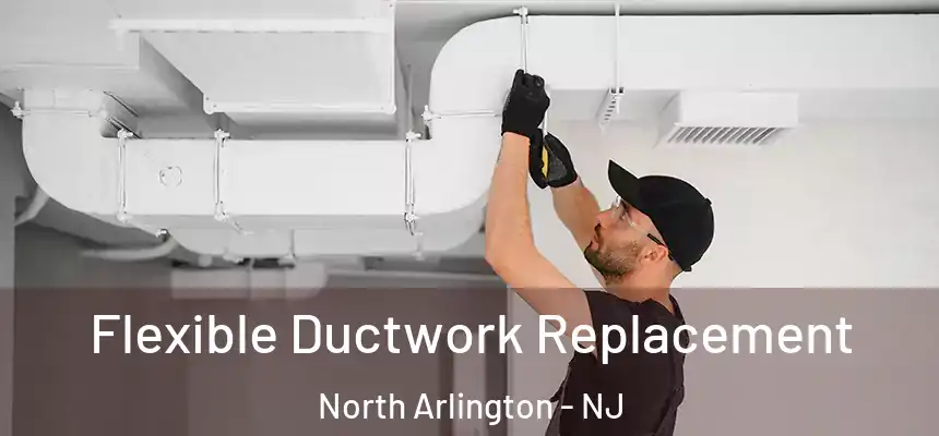  Flexible Ductwork Replacement North Arlington - NJ