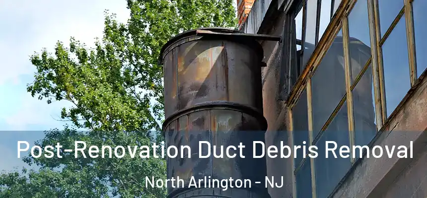 Post-Renovation Duct Debris Removal North Arlington - NJ